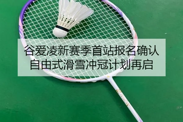 谷爱凌新赛季首站报名确认 自由式滑雪冲冠计划再启